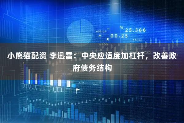 小熊猫配资 李迅雷：中央应适度加杠杆，改善政府债务结构